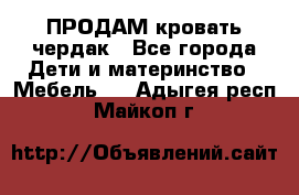 ПРОДАМ кровать чердак - Все города Дети и материнство » Мебель   . Адыгея респ.,Майкоп г.